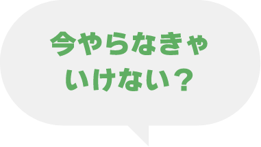 今やらなきゃいけない?