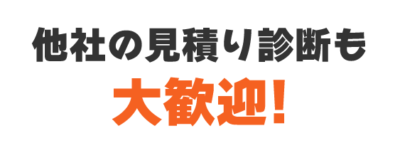 他社の見積り診断も大歓迎！