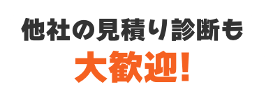 他社の見積り診断も大歓迎！